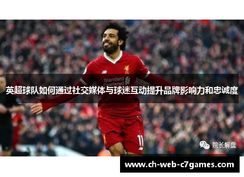 英超球队如何通过社交媒体与球迷互动提升品牌影响力和忠诚度