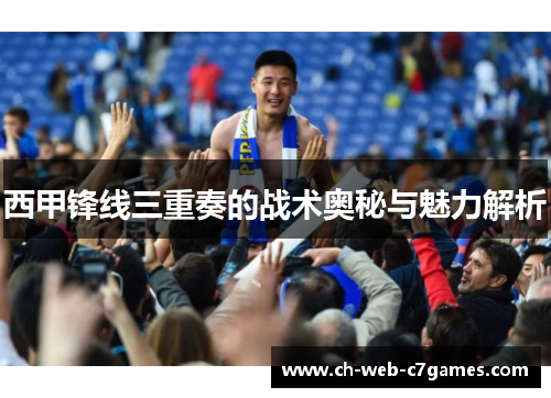 西甲锋线三重奏的战术奥秘与魅力解析
