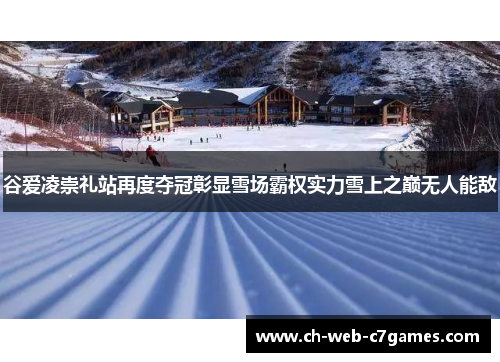 谷爱凌崇礼站再度夺冠彰显雪场霸权实力雪上之巅无人能敌