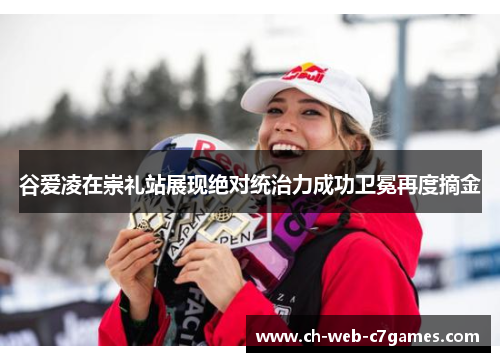 谷爱凌在崇礼站展现绝对统治力成功卫冕再度摘金