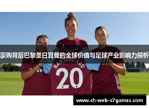 豪购背后巴黎圣日耳曼的全球价值与足球产业影响力探析