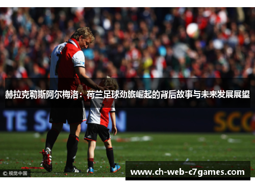 赫拉克勒斯阿尔梅洛：荷兰足球劲旅崛起的背后故事与未来发展展望