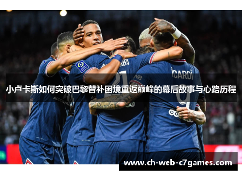 小卢卡斯如何突破巴黎替补困境重返巅峰的幕后故事与心路历程