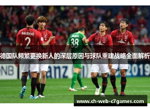 德国队频繁更换新人的深层原因与球队重建战略全面解析