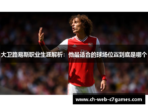 大卫路易斯职业生涯解析：他最适合的球场位置到底是哪个