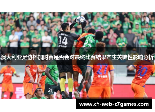 澳大利亚足协杯加时赛是否会对最终比赛结果产生关键性影响分析