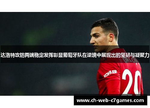 达洛特攻防两端稳定发挥彰显葡萄牙队在逆境中展现出的坚韧与凝聚力
