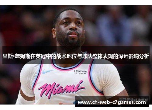 里斯·詹姆斯在英冠中的战术地位与球队整体表现的深远影响分析