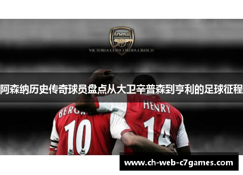 阿森纳历史传奇球员盘点从大卫辛普森到亨利的足球征程
