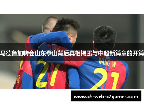 马德鲁加转会山东泰山背后真相揭露与中超新篇章的开篇