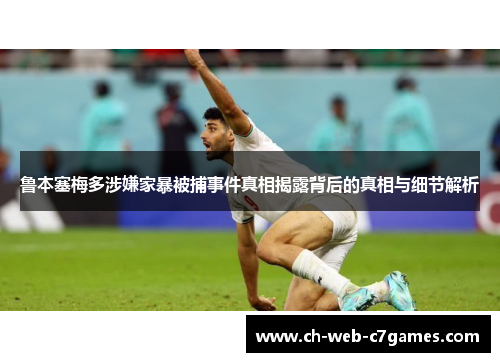 鲁本塞梅多涉嫌家暴被捕事件真相揭露背后的真相与细节解析