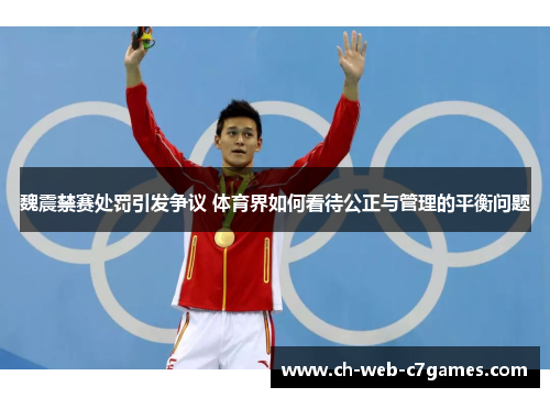 魏震禁赛处罚引发争议 体育界如何看待公正与管理的平衡问题