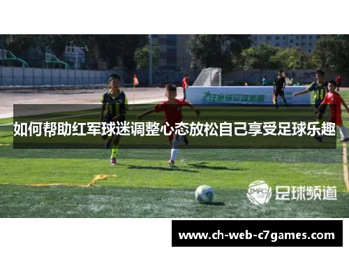 如何帮助红军球迷调整心态放松自己享受足球乐趣