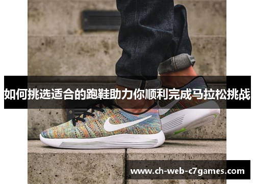 如何挑选适合的跑鞋助力你顺利完成马拉松挑战