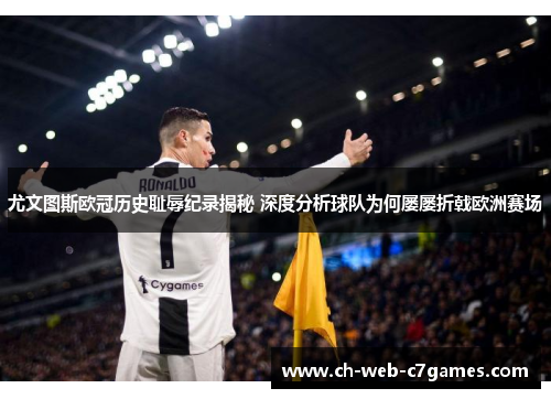 尤文图斯欧冠历史耻辱纪录揭秘 深度分析球队为何屡屡折戟欧洲赛场