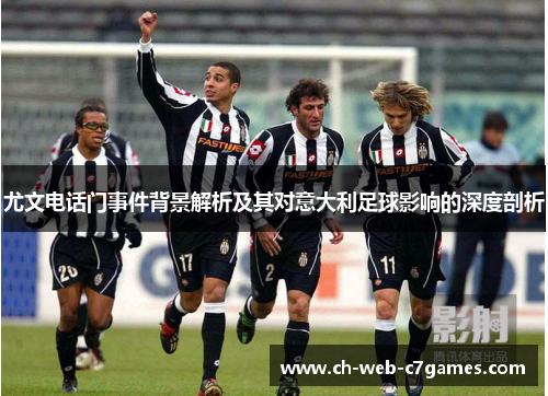 尤文电话门事件背景解析及其对意大利足球影响的深度剖析