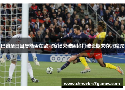 巴黎圣日耳曼能否在欧冠赛场突破困境打破长期未夺冠魔咒