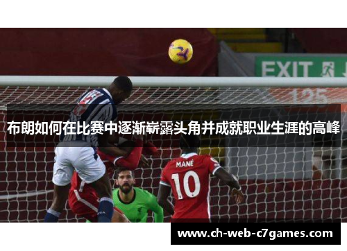 布朗如何在比赛中逐渐崭露头角并成就职业生涯的高峰