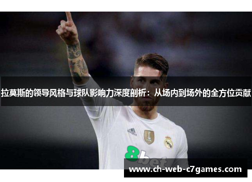 拉莫斯的领导风格与球队影响力深度剖析:从场内到场外的全方位贡献 拉莫斯的领导风格与球队影响力深度剖析:从场内到场外的全方位贡献