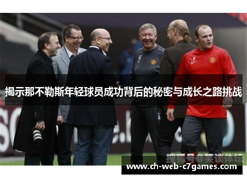 揭示那不勒斯年轻球员成功背后的秘密与成长之路挑战