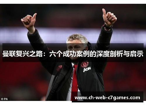曼联复兴之路：六个成功案例的深度剖析与启示
