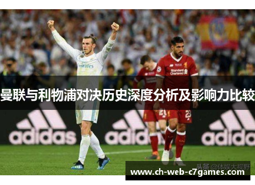 曼联与利物浦对决历史深度分析及影响力比较 曼联与利物浦对决历史深度分析及影响力比较