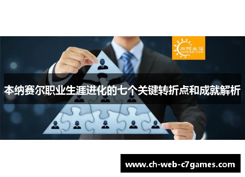 本纳赛尔职业生涯进化的七个关键转折点和成就解析 本纳赛尔职业生涯进化的七个关键转折点和成就解析