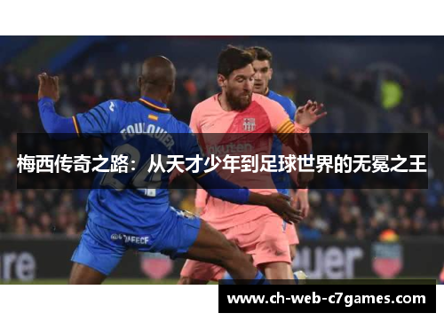梅西传奇之路:从天才少年到足球世界的无冕之王 梅西传奇之路:从天才少年到足球世界的无冕之王