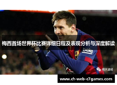 梅西首场世界杯比赛详细日程及表现分析与深度解读 梅西首场世界杯比赛详细日程及表现分析与深度解读