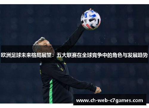 欧洲足球未来格局展望：五大联赛在全球竞争中的角色与发展趋势