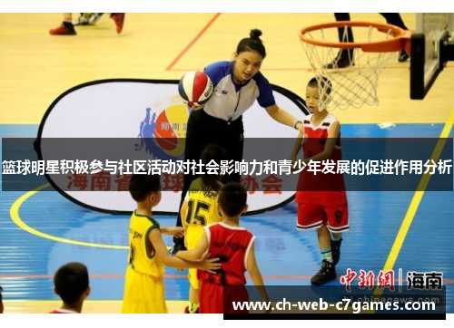篮球明星积极参与社区活动对社会影响力和青少年发展的促进作用分析 篮球明星积极参与社区活动对社会影响力和青少年发展的促进作用分析