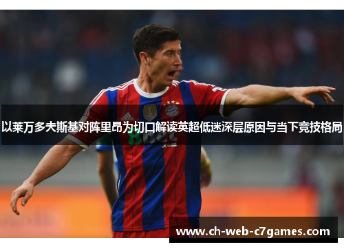 以莱万多夫斯基对阵里昂为切口解读英超低迷深层原因与当下竞技格局 以莱万多夫斯基对阵里昂为切口解读英超低迷深层原因与当下竞技格局