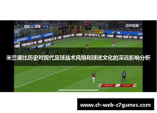 米兰德比历史对现代足球战术风格和球迷文化的深远影响分析 米兰德比历史对现代足球战术风格和球迷文化的深远影响分析