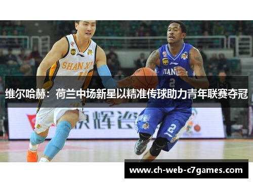 维尔哈赫：荷兰中场新星以精准传球助力青年联赛夺冠