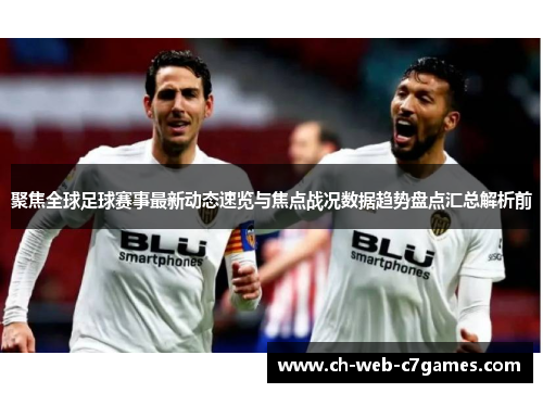 聚焦全球足球赛事最新动态速览与焦点战况数据趋势盘点汇总解析前