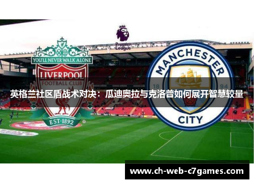 英格兰社区盾战术对决：瓜迪奥拉与克洛普如何展开智慧较量