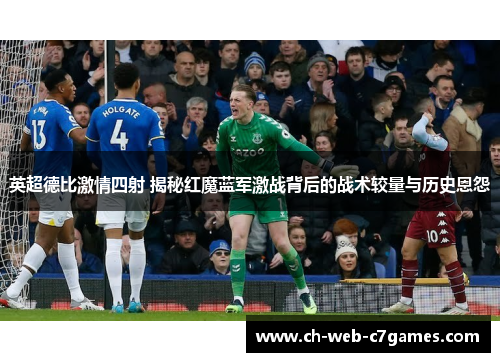 英超德比激情四射 揭秘红魔蓝军激战背后的战术较量与历史恩怨 英超德比激情四射 揭秘红魔蓝军激战背后的战术较量与历史恩怨