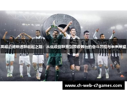 英超迈德斯通联崛起之路:从低级别联赛到顶级舞台的奋斗历程与未来展望