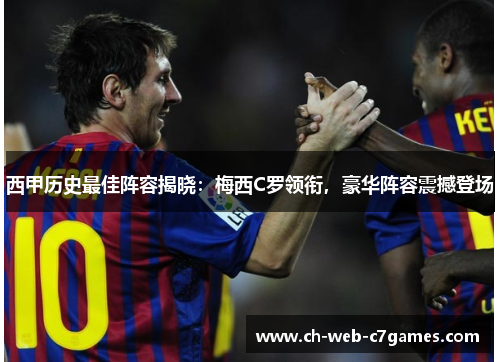 西甲历史最佳阵容揭晓:梅西C罗领衔,豪华阵容震撼登场