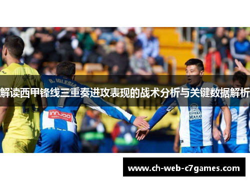 解读西甲锋线三重奏进攻表现的战术分析与关键数据解析
