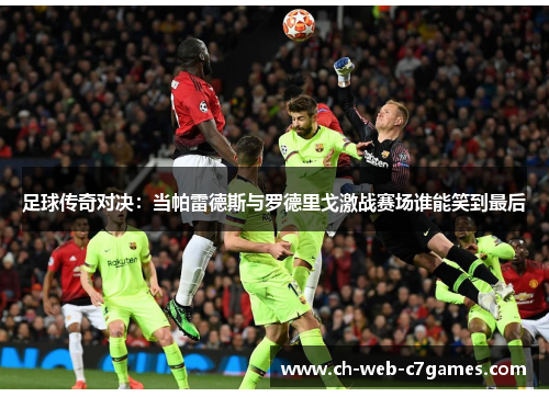 足球传奇对决:当帕雷德斯与罗德里戈激战赛场谁能笑到最后 足球传奇对决:当帕雷德斯与罗德里戈激战赛场谁能笑到最后