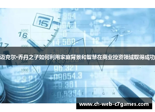 迈克尔·乔丹之子如何利用家庭背景和智慧在商业投资领域取得成功