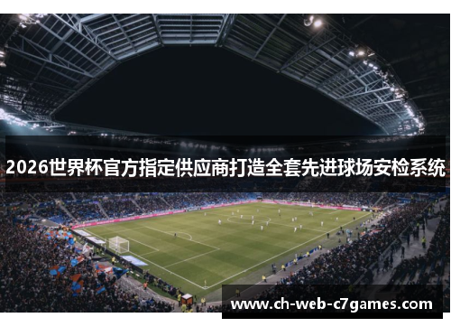 2026世界杯官方指定供应商打造全套先进球场安检系统