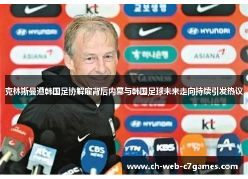 克林斯曼遭韩国足协解雇背后内幕与韩国足球未来走向持续引发热议