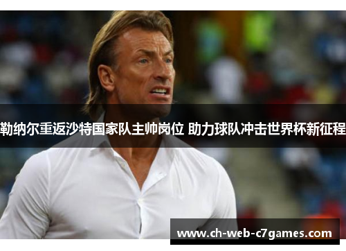 勒纳尔重返沙特国家队主帅岗位 助力球队冲击世界杯新征程