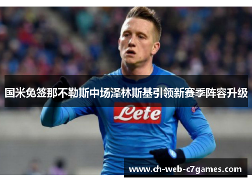 国米免签那不勒斯中场泽林斯基引领新赛季阵容升级 国米免签那不勒斯中场泽林斯基引领新赛季阵容升级