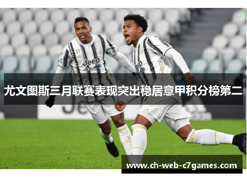 尤文图斯三月联赛表现突出稳居意甲积分榜第二
