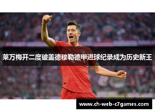 莱万梅开二度破盖德穆勒德甲进球纪录成为历史新王 莱万梅开二度破盖德穆勒德甲进球纪录成为历史新王