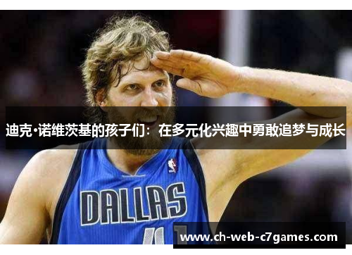 迪克·诺维茨基的孩子们：在多元化兴趣中勇敢追梦与成长