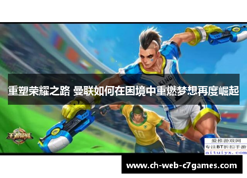 重塑荣耀之路 曼联如何在困境中重燃梦想再度崛起